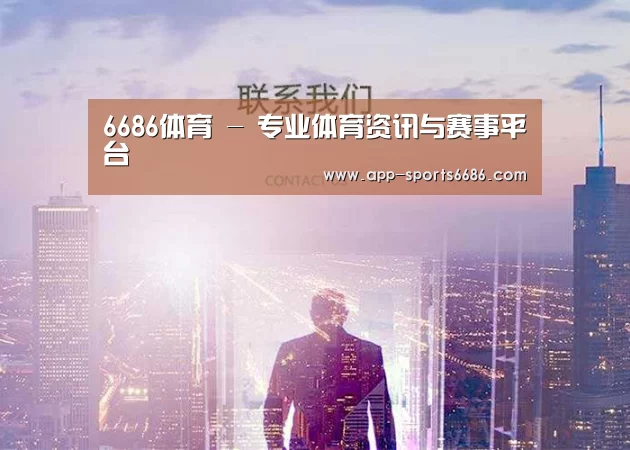 6686体育 - 专业体育资讯与赛事平台