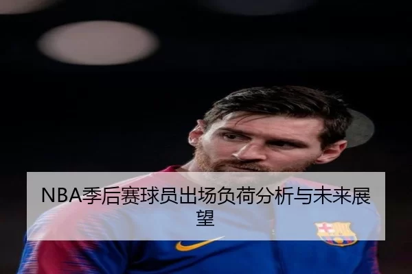 NBA季后赛球员出场负荷分析与未来展望